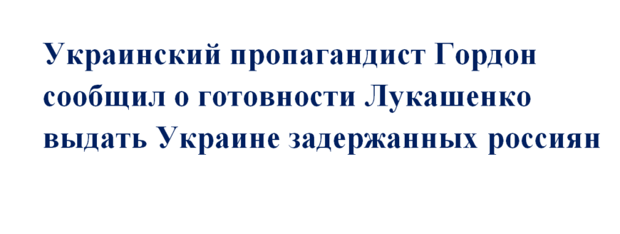 Пропагандист Гордон сообщил о готовности Лукашенко выдать Украине россиян