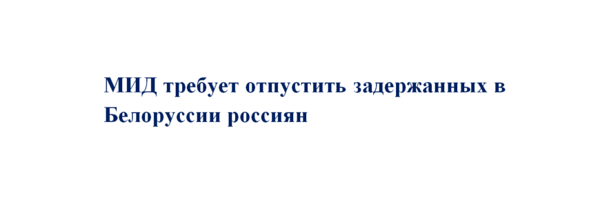 Российский МИД требует от Белоруссии отпустить россиян
