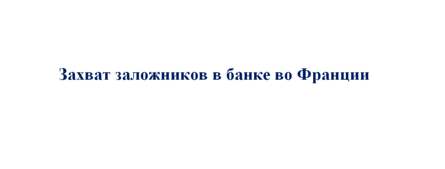 Злоумышленник захватил заложников в банке Франции
