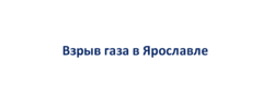 Взрыв газа в жилом доме Ярославля